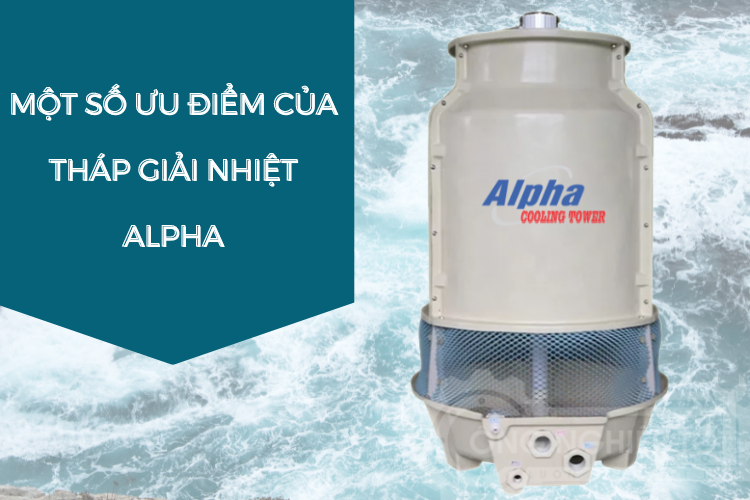 Ưu điểm của tháp giải nhiệt Alpha đó là hiệu suất cao, bền bỉ, giá tốt,...